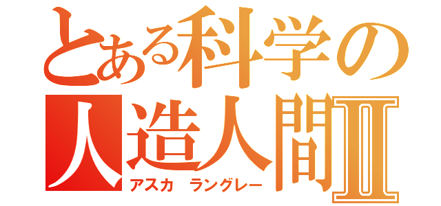 とある科学の人造人間Ⅱ（アスカ　ラングレー）