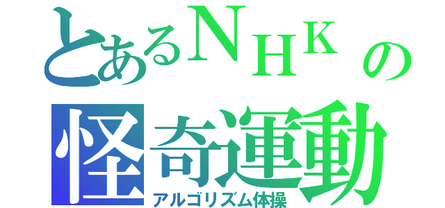 とあるＮＨＫ の怪奇運動（アルゴリズム体操）