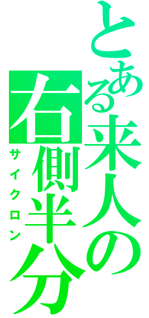 とある来人の右側半分（サイクロン）