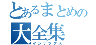 とあるまとめの大全集（インデックス）