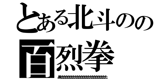 とある北斗のの百烈拳（あたたたたたたたたたたたたたたたたたたたたたたたたた）