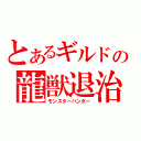 とあるギルドの龍獣退治（モンスターハンター）