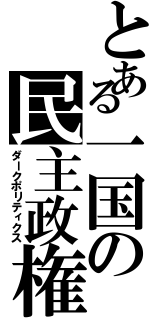 とある一国の民主政権（ダークポリティクス）