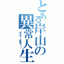 とある岸山の異常人生（「岸山ぁ…逮捕だ！」）