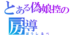 とある偽娘控の房導（ぼうしるべ）