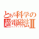 とある科学の超電磁法Ⅱ（インデックス）