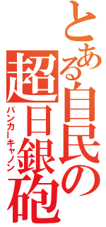 とある自民の超日銀砲（バンカーキャノン）