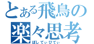 とある飛鳥の楽々思考（ぽしてぃびてぃ）