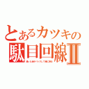 とあるカツキの駄目回線Ⅱ（通った赤がバックして俺に来る）