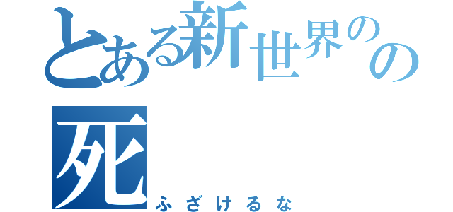 とある新世界の神の死（ふざけるな）