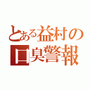 とある益村の口臭警報（）