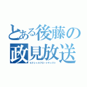 とある後藤の政見放送（セクシャルブロードキャスト）