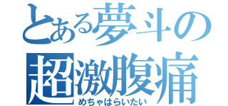 とある夢斗の超激腹痛（めちゃはらいたい）