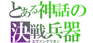 とある神話の決戦兵器（エヴァンゲリオン）