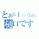 とある１－３の樋口です（）