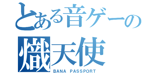 とある音ゲーの熾天使（ＢＡＮＡ ＰＡＳＳＰＯＲＴ ）