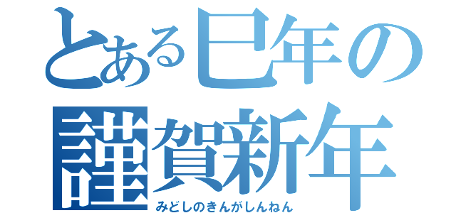 とある巳年の謹賀新年（みどしのきんがしんねん）