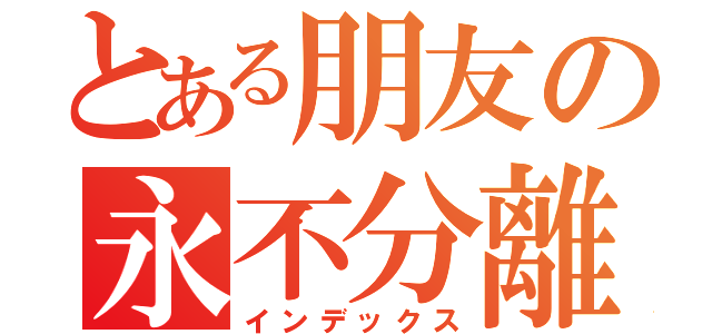 とある朋友の永不分離（インデックス）