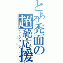 とある禿面の超絶応援（イイメイワーク）