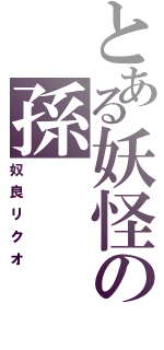 とある妖怪の孫（奴良リクオ）