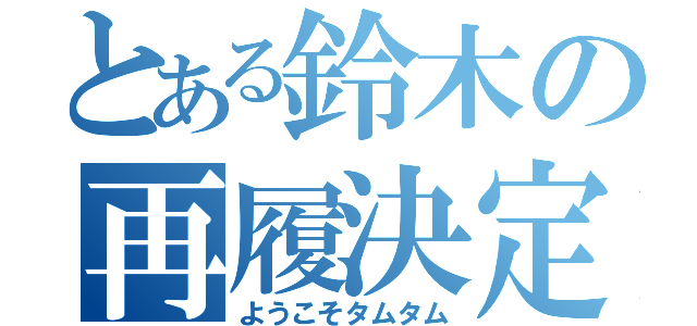 とある鈴木の再履決定（ようこそタムタム）