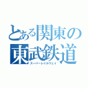 とある関東の東武鉄道（スーパーレイルウェイ）