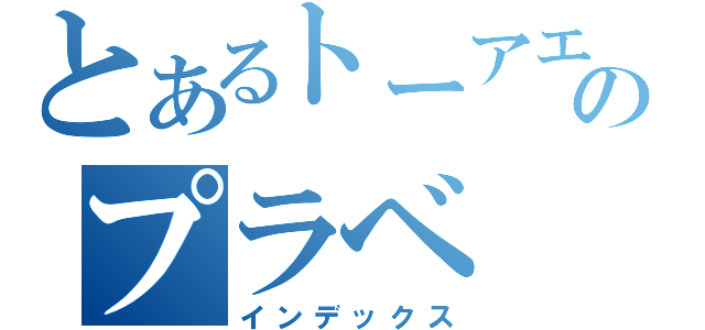 とあるトーアエイヨーのプラベ（インデックス）