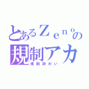 とあるＺｅｎｏｎの規制アカ（規制辞めい）