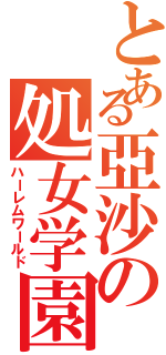 とある亞沙の処女学園Ⅱ（ハーレムワールド）