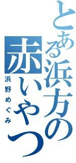 とある浜方の赤いやつ（浜野めぐみ）