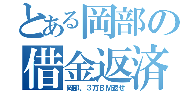 とある岡部の借金返済（岡部、３万ＢＭ返せ）