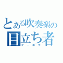 とある吹奏楽の目立ち者（オーボエ）