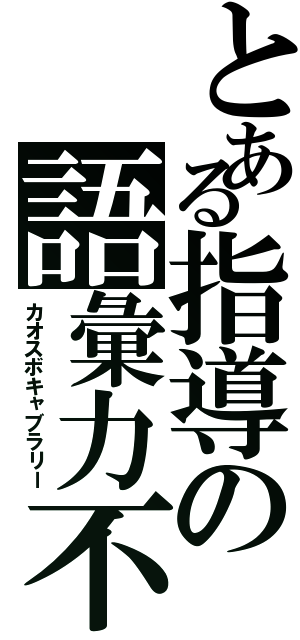 とある指導の語彙力不足（カオスボキャブラリー）