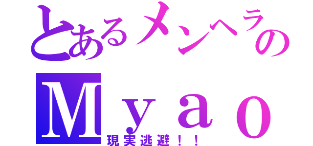 とあるメンヘラのＭｙａｏ！！（現実逃避！！）