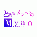 とあるメンヘラのＭｙａｏ！！（現実逃避！！）