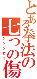 とある拳法の七つの傷（ケンシロウ）