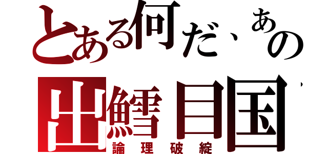 とある何だ、あの出鱈目国（論理破綻）