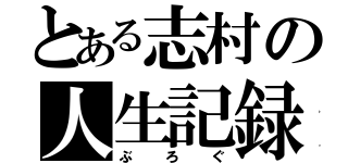 とある志村の人生記録（ぶろぐ）