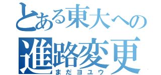 とある東大への進路変更（まだヨユウ）