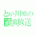 とある川嘘の通常放送（配信中）