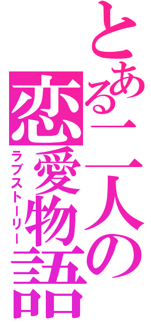 とある二人の恋愛物語（ラブストーリー）