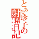 とある珍子の射精日記（うほうほ）