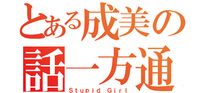 とある成美の話一方通行（Ｓｔｕｐｉｄ Ｇｉｒｌ）