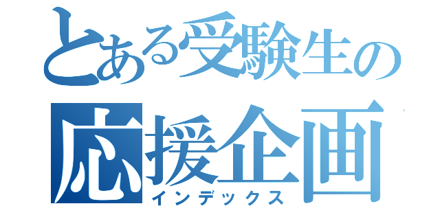 とある受験生の応援企画（インデックス）