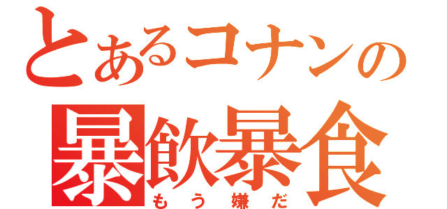 とあるコナンの暴飲暴食（もう嫌だ）