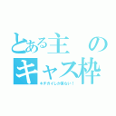 とある主のキャス枠（キチガイしか来ない！）