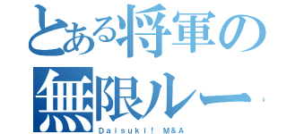 とある将軍の無限ループ（Ｄａｉｓｕｋｉ！ Ｍ＆Ａ）