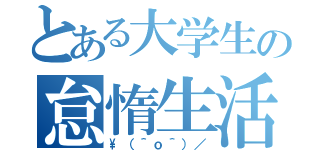 とある大学生の怠惰生活（\\（＾ｏ＾）／）