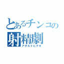 とあるチンコの射精劇（アダルトビデオ）