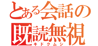 とある会話の既読無視（キドクムシ）